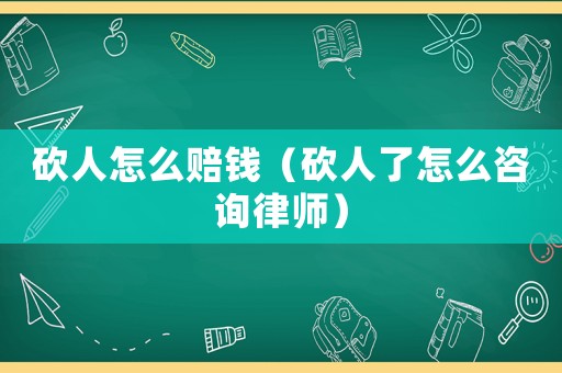 砍人怎么賠錢（砍人了怎么咨詢律師）