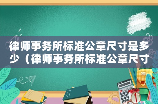 律師事務(wù)所標(biāo)準(zhǔn)公章尺寸是多少（律師事務(wù)所標(biāo)準(zhǔn)公章尺寸）