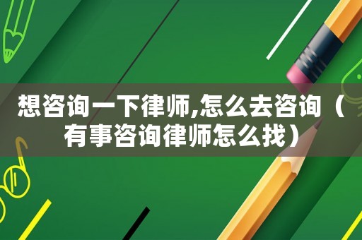 想咨詢一下律師,怎么去咨詢（有事咨詢律師怎么找）