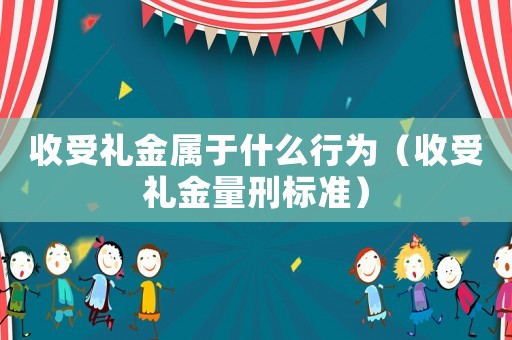 收受禮金屬于什么行為（收受禮金量刑標準）