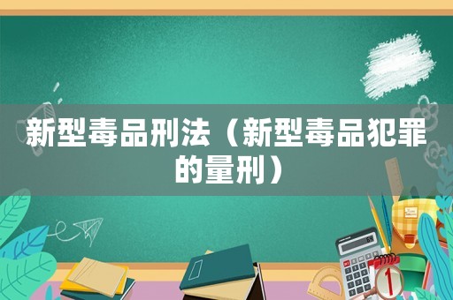 新型毒品刑法（新型毒品犯罪的量刑）