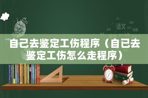 自己去鑒定工傷程序（自已去鑒定工傷怎么走程序）