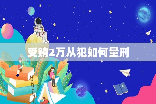 受賄2萬從犯如何量刑