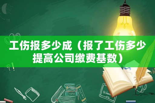工傷報多少成（報了工傷多少提高公司繳費基數）