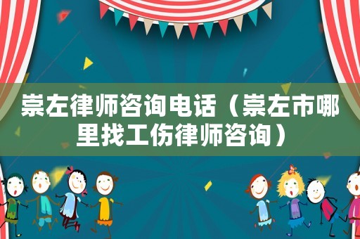 崇左律師咨詢電話（崇左市哪里找工傷律師咨詢）