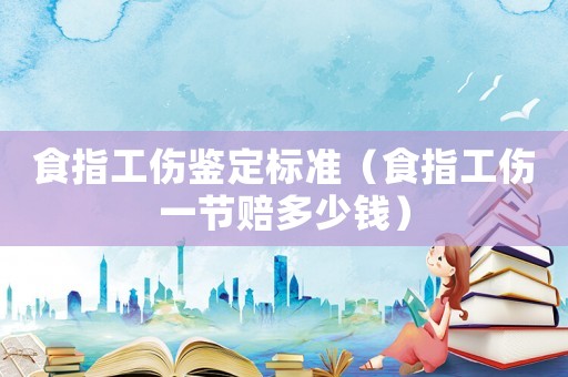 食指工傷鑒定標(biāo)準(zhǔn)（食指工傷一節(jié)賠多少錢）