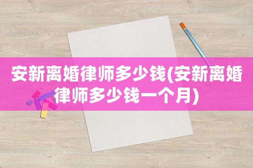 安新離婚律師多少錢(安新離婚律師多少錢一個月)