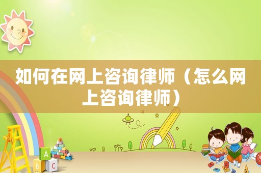 如何在網上咨詢律師（怎么網上咨詢律師）