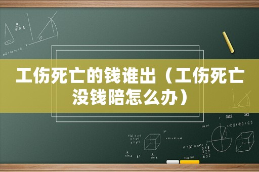 工傷死亡的錢誰出（工傷死亡沒錢陪怎么辦）