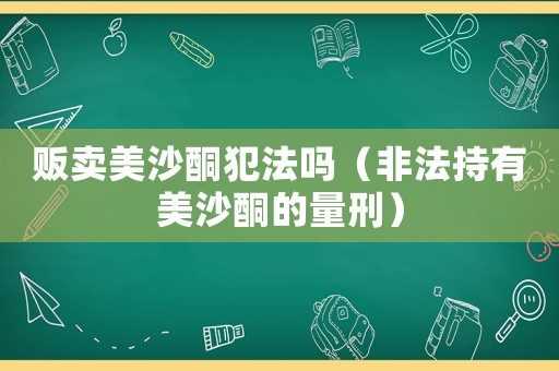 販賣美沙酮犯法嗎（非法持有美沙酮的量刑）