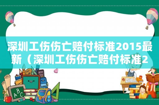深圳工傷傷亡賠付標(biāo)準(zhǔn)2015最新（深圳工傷傷亡賠付標(biāo)準(zhǔn)2015）
