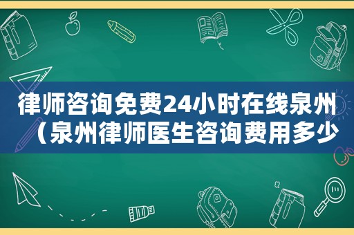 律師咨詢免費24小時在線泉州（泉州律師醫(yī)生咨詢費用多少）