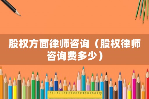 股權方面律師咨詢（股權律師咨詢費多少）
