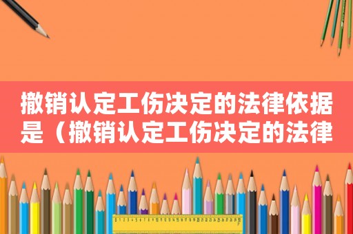 撤銷(xiāo)認(rèn)定工傷決定的法律依據(jù)是（撤銷(xiāo)認(rèn)定工傷決定的法律依據(jù)）