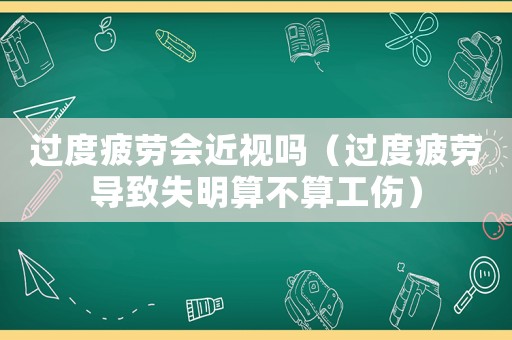 過度疲勞會近視嗎（過度疲勞導致失明算不算工傷）