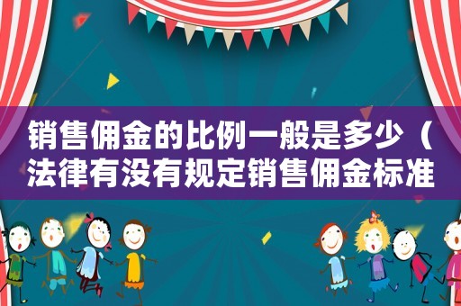 銷售傭金的比例一般是多少（法律有沒有規定銷售傭金標準）