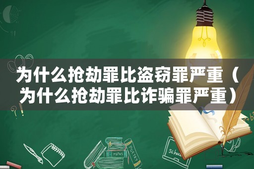 為什么搶劫罪比盜竊罪嚴(yán)重（為什么搶劫罪比詐騙罪嚴(yán)重）