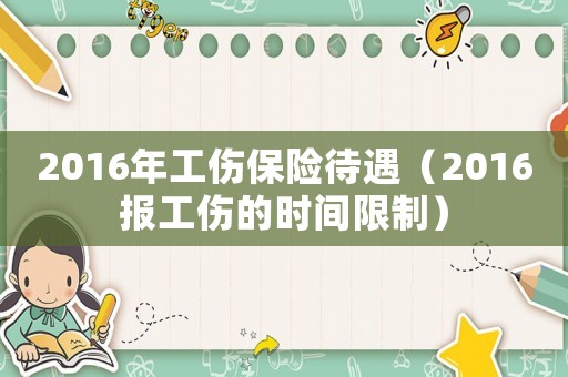 2016年工傷保險待遇（2016報工傷的時間限制）