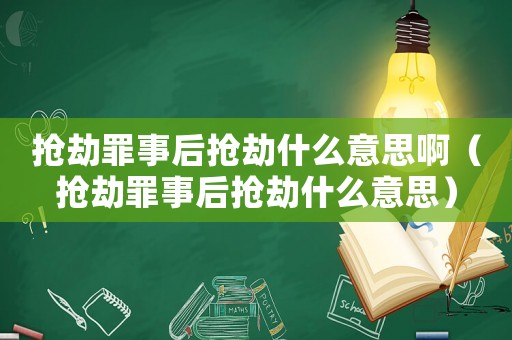 搶劫罪事后搶劫什么意思啊（搶劫罪事后搶劫什么意思）