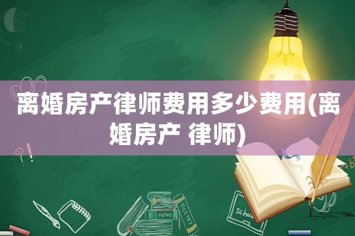 離婚房產律師費用多少費用(離婚房產 律師)