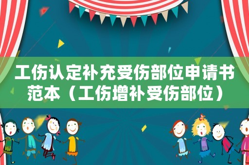 工傷認定補充受傷部位申請書范本（工傷增補受傷部位）
