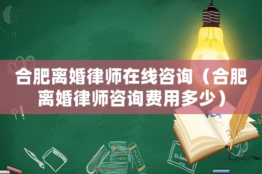 合肥離婚律師在線咨詢（合肥離婚律師咨詢費用多少）