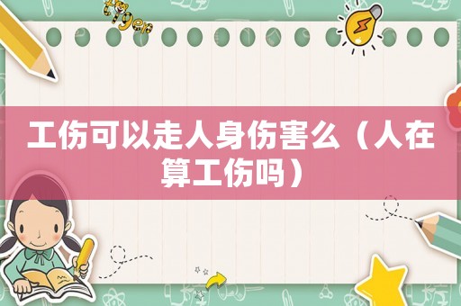 工傷可以走人身傷害么（人在算工傷嗎）