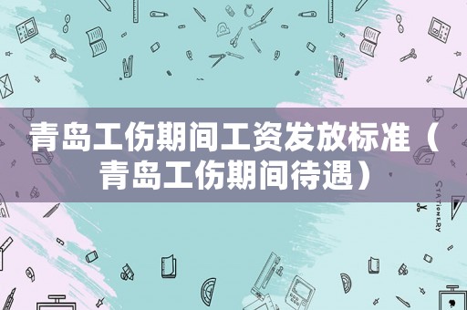 青島工傷期間工資發放標準（青島工傷期間待遇）