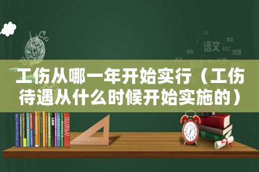 工傷從哪一年開始實行（工傷待遇從什么時候開始實施的）