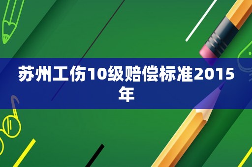 蘇州工傷10級賠償標準2015年