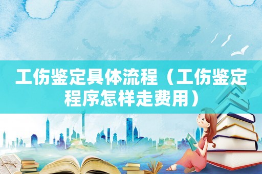 工傷鑒定具體流程（工傷鑒定程序怎樣走費用）