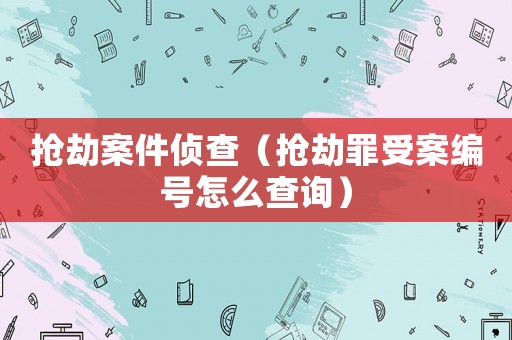 搶劫案件偵查（搶劫罪受案編號怎么查詢）