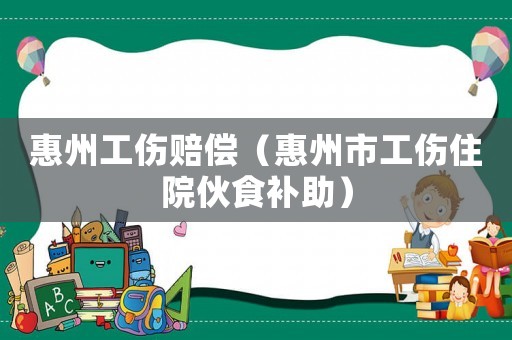 惠州工傷賠償（惠州市工傷住院伙食補助）