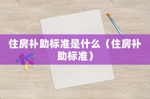 住房補助標準是什么（住房補助標準）