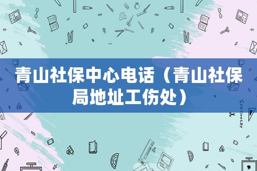 青山社保中心電話（青山社保局地址工傷處）