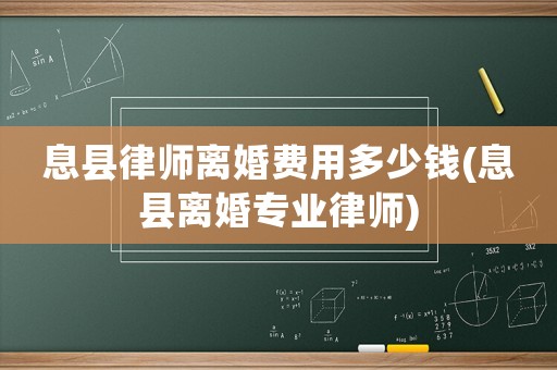 息縣律師離婚費用多少錢(息縣離婚專業律師)