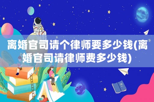 離婚官司請個律師要多少錢(離婚官司請律師費多少錢)