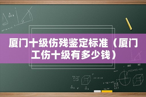 廈門十級傷殘鑒定標準（廈門工傷十級有多少錢）
