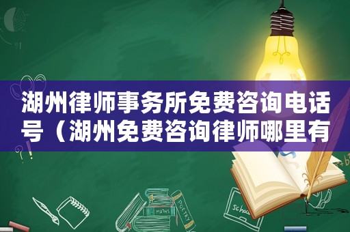 湖州律師事務所免費咨詢電話號（湖州免費咨詢律師哪里有）