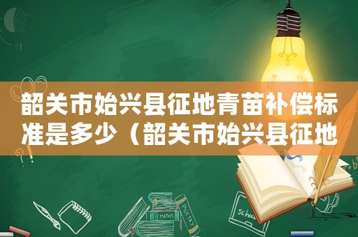 韶關市始興縣征地青苗補償標準是多少（韶關市始興縣征地青苗補償標準）