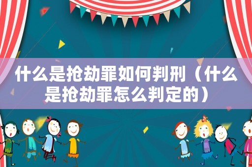 什么是搶劫罪如何判刑（什么是搶劫罪怎么判定的）