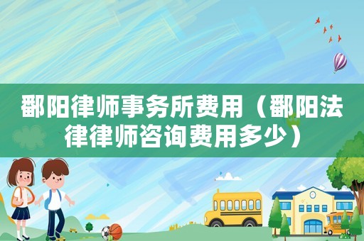 鄱陽律師事務(wù)所費用（鄱陽法律律師咨詢費用多少）