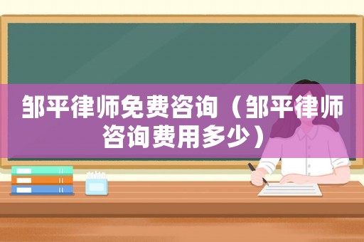 鄒平律師免費咨詢（鄒平律師咨詢費用多少）