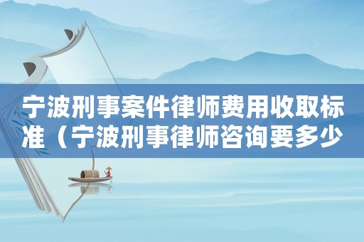 寧波刑事案件律師費用收取標準（寧波刑事律師咨詢要多少錢）