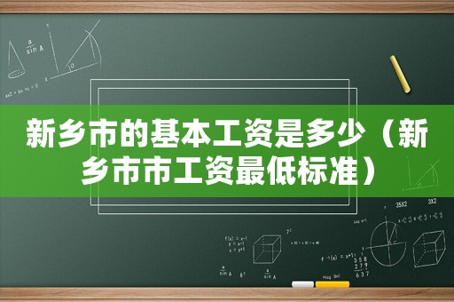 新鄉市的基本工資是多少（新鄉市市工資最低標準）