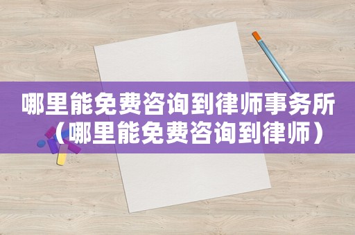 哪里能免費咨詢到律師事務所（哪里能免費咨詢到律師）