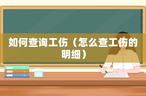 如何查詢工傷（怎么查工傷的明細(xì)）