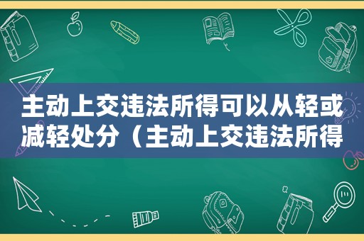 主動上交違法所得可以從輕或減輕處分（主動上交違法所得量刑）