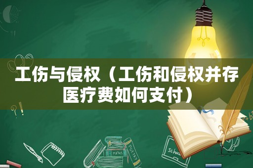 工傷與侵權（工傷和侵權并存醫療費如何支付）