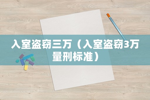 入室盜竊三萬（入室盜竊3萬量刑標(biāo)準(zhǔn)）